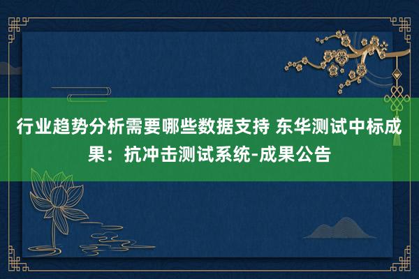 行业趋势分析需要哪些数据支持 东华测试中标成果：抗冲击测试系统-成果公告