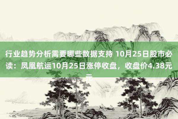 行业趋势分析需要哪些数据支持 10月25日股市必读：凤凰航运10月25日涨停收盘，收盘价4.38元