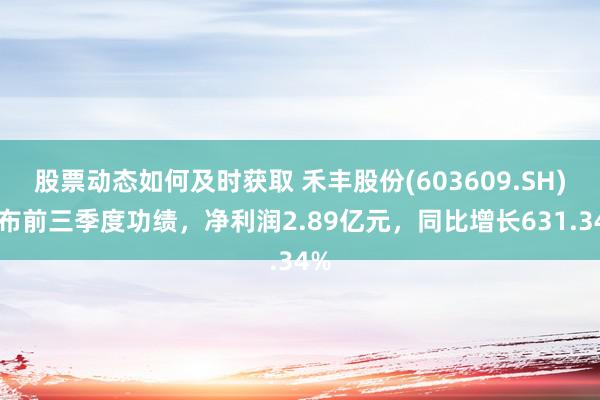 股票动态如何及时获取 禾丰股份(603609.SH)发布前三季度功绩，净利润2.89亿元，同比增长631.34%