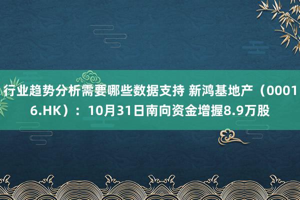 行业趋势分析需要哪些数据支持 新鸿基地产（00016.HK）：10月31日南向资金增握8.9万股