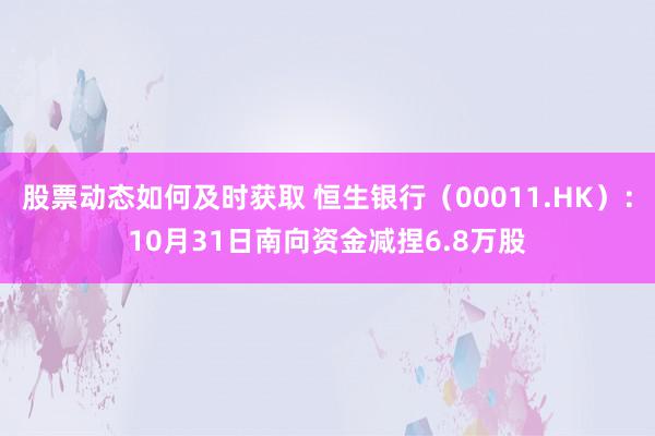 股票动态如何及时获取 恒生银行（00011.HK）：10月31日南向资金减捏6.8万股