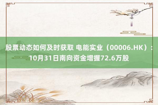 股票动态如何及时获取 电能实业（00006.HK）：10月31日南向资金增握72.6万股