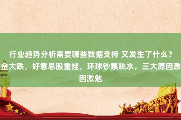 行业趋势分析需要哪些数据支持 又发生了什么？黄金大跌，好意思股重挫，环球钞票跳水，三大原因激勉