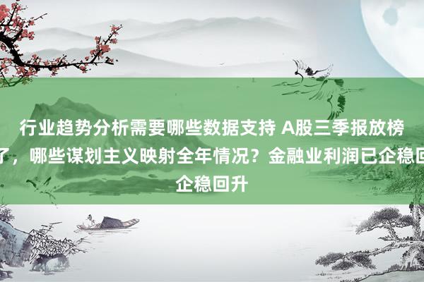 行业趋势分析需要哪些数据支持 A股三季报放榜完了，哪些谋划主义映射全年情况？金融业利润已企稳回升