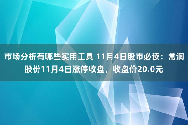 市场分析有哪些实用工具 11月4日股市必读：常润股份11月4日涨停收盘，收盘价20.0元