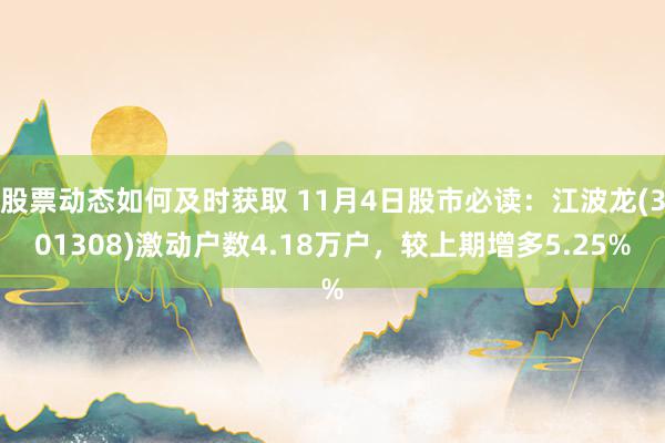 股票动态如何及时获取 11月4日股市必读：江波龙(301308)激动户数4.18万户，较上期增多5.25%