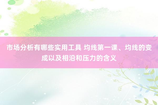 市场分析有哪些实用工具 均线第一课、均线的变成以及相沿和压力的含义