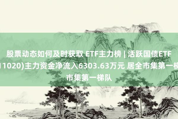 股票动态如何及时获取 ETF主力榜 | 活跃国债ETF(511020)主力资金净流入6303.63万元 居全市集第一梯队