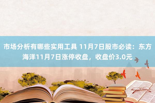 市场分析有哪些实用工具 11月7日股市必读：东方海洋11月7日涨停收盘，收盘价3.0元