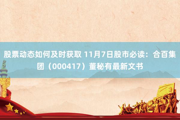 股票动态如何及时获取 11月7日股市必读：合百集团（000417）董秘有最新文书