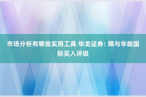 市场分析有哪些实用工具 华龙证券: 赐与华能国际买入评级