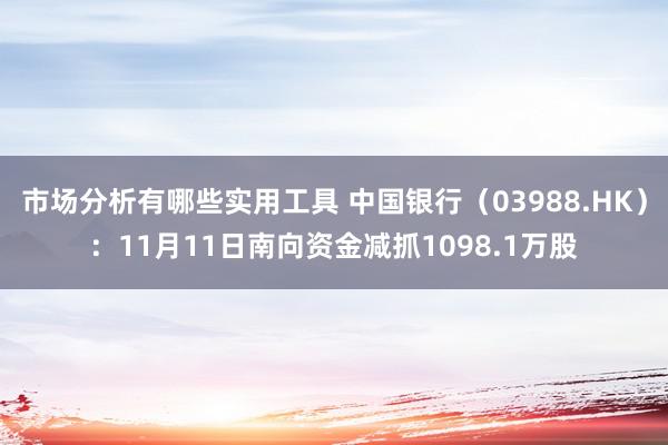 市场分析有哪些实用工具 中国银行（03988.HK）：11月11日南向资金减抓1098.1万股