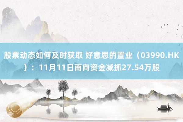 股票动态如何及时获取 好意思的置业（03990.HK）：11月11日南向资金减抓27.54万股