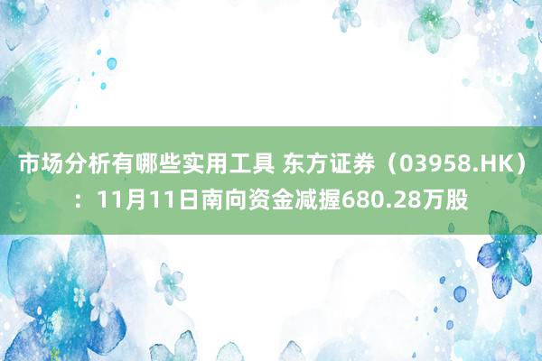 市场分析有哪些实用工具 东方证券（03958.HK）：11月11日南向资金减握680.28万股