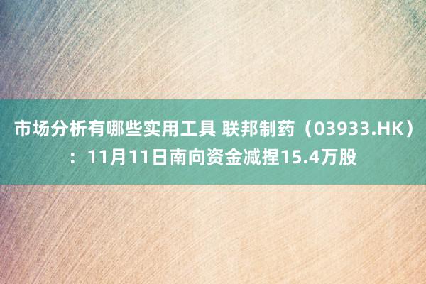 市场分析有哪些实用工具 联邦制药（03933.HK）：11月11日南向资金减捏15.4万股