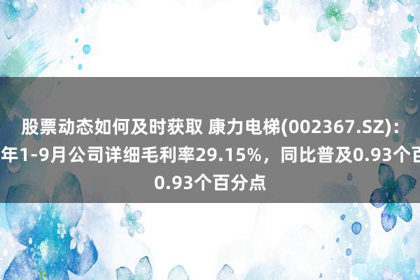 股票动态如何及时获取 康力电梯(002367.SZ)：2024年1-9月公司详细毛利率29.15%，同比普及0.93个百分点