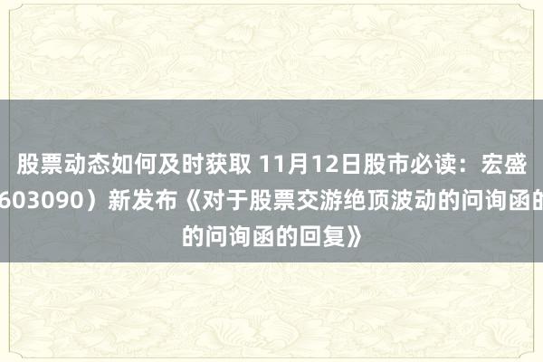 股票动态如何及时获取 11月12日股市必读：宏盛股份（603090）新发布《对于股票交游绝顶波动的问询函的回复》