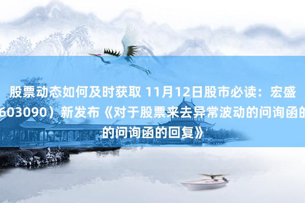 股票动态如何及时获取 11月12日股市必读：宏盛股份（603090）新发布《对于股票来去异常波动的问询函的回复》