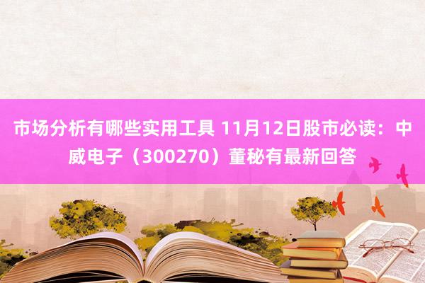 市场分析有哪些实用工具 11月12日股市必读：中威电子（300270）董秘有最新回答