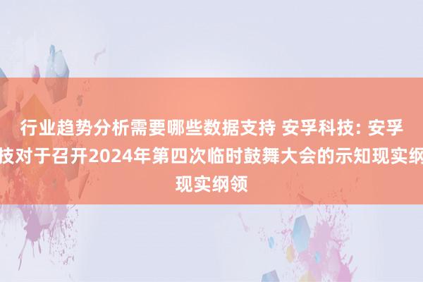 行业趋势分析需要哪些数据支持 安孚科技: 安孚科技对于召开2024年第四次临时鼓舞大会的示知现实纲领