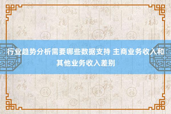 行业趋势分析需要哪些数据支持 主商业务收入和其他业务收入差别