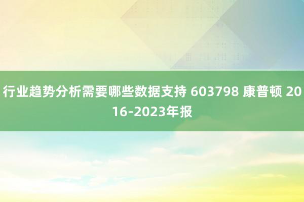 行业趋势分析需要哪些数据支持 603798 康普顿 2016-2023年报