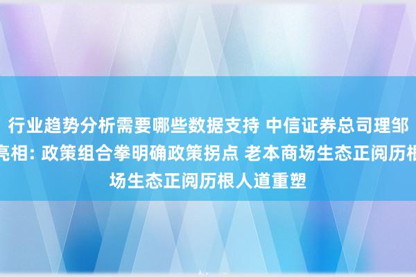 行业趋势分析需要哪些数据支持 中信证券总司理邹迎光初度亮相: 政策组合拳明确政策拐点 老本商场生态正阅历根人道重塑