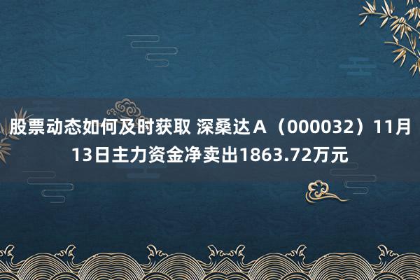 股票动态如何及时获取 深桑达Ａ（000032）11月13日主力资金净卖出1863.72万元