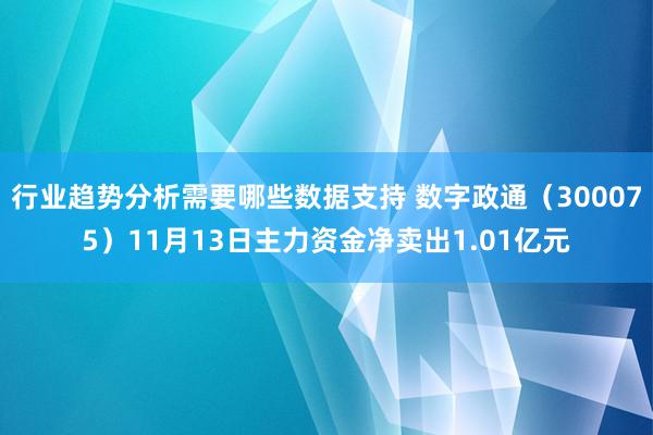 行业趋势分析需要哪些数据支持 数字政通（300075）11月13日主力资金净卖出1.01亿元