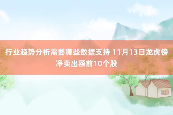 行业趋势分析需要哪些数据支持 11月13日龙虎榜净卖出额前10个股