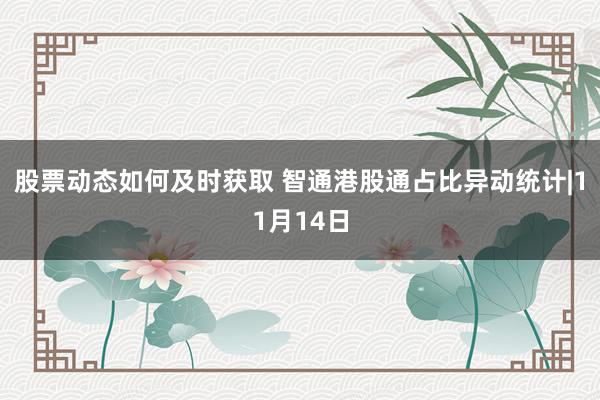 股票动态如何及时获取 智通港股通占比异动统计|11月14日