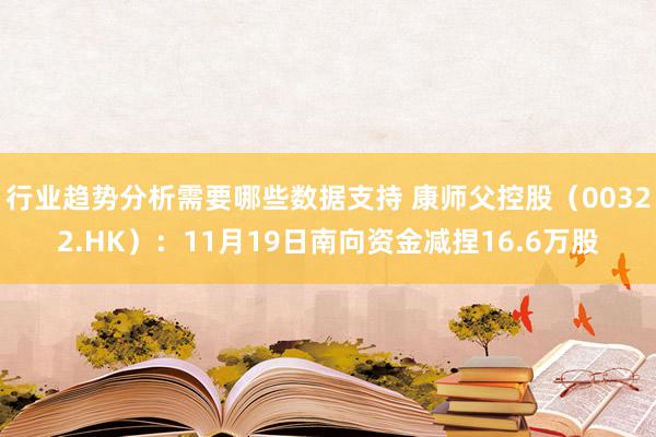 行业趋势分析需要哪些数据支持 康师父控股（00322.HK）：11月19日南向资金减捏16.6万股