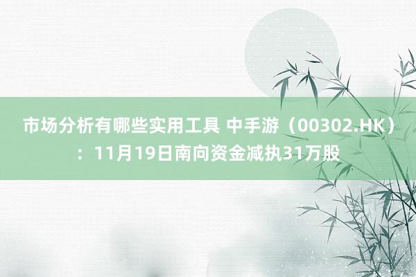 市场分析有哪些实用工具 中手游（00302.HK）：11月19日南向资金减执31万股