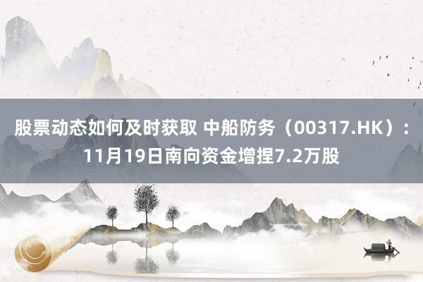 股票动态如何及时获取 中船防务（00317.HK）：11月19日南向资金增捏7.2万股