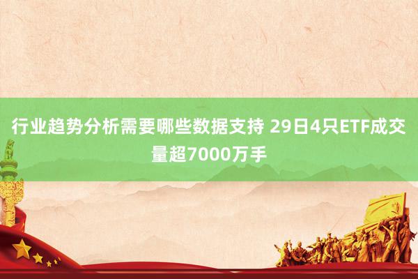 行业趋势分析需要哪些数据支持 29日4只ETF成交量超7000万手