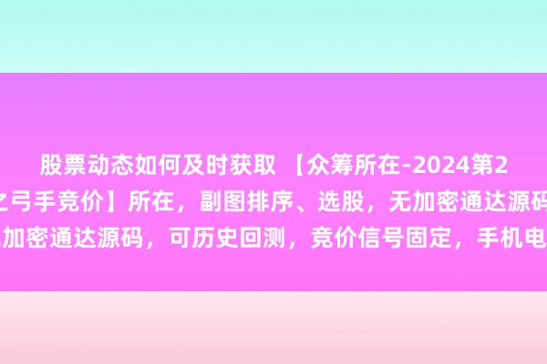 股票动态如何及时获取 【众筹所在-2024第28期】瓦解信【十二星座之弓手竞价】所在，副图排序、选股，无加密通达源码，可历史回测，竞价信号固定，手机电脑瓦解信通用