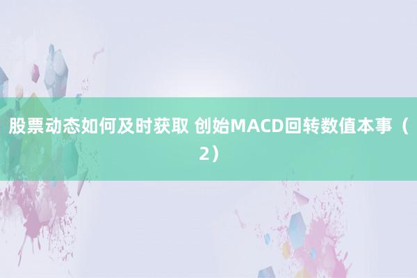 股票动态如何及时获取 创始MACD回转数值本事（2）