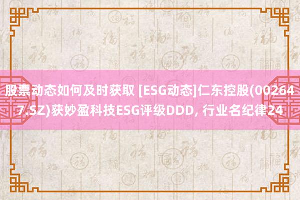 股票动态如何及时获取 [ESG动态]仁东控股(002647.SZ)获妙盈科技ESG评级DDD, 行业名纪律24