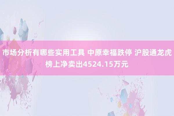 市场分析有哪些实用工具 中原幸福跌停 沪股通龙虎榜上净卖出4524.15万元