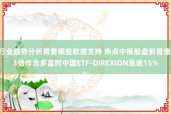 行业趋势分析需要哪些数据支持 热点中概股盘前普涨 3倍作念多富时中国ETF-DIREXION涨逾15%