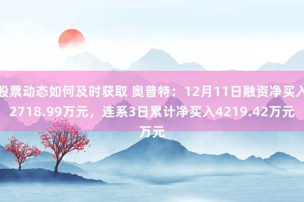 股票动态如何及时获取 奥普特：12月11日融资净买入2718.99万元，连系3日累计净买入4219.42万元