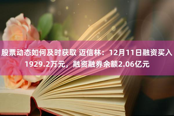 股票动态如何及时获取 迈信林：12月11日融资买入1929.2万元，融资融券余额2.06亿元