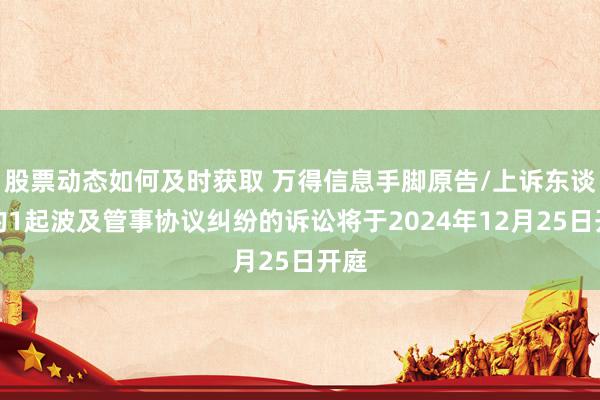 股票动态如何及时获取 万得信息手脚原告/上诉东谈主的1起波及管事协议纠纷的诉讼将于2024年12月25日开庭