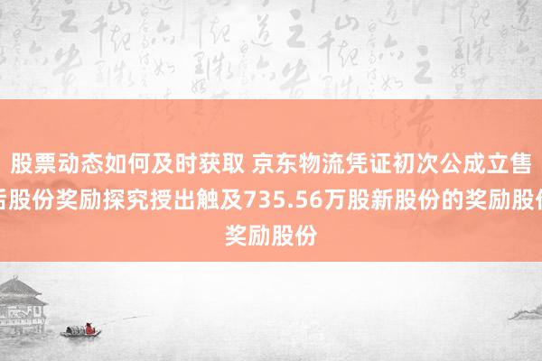 股票动态如何及时获取 京东物流凭证初次公成立售后股份奖励探究授出触及735.56万股新股份的奖励股份