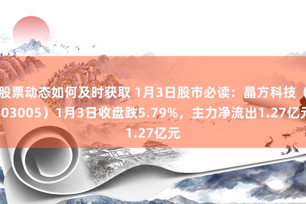 股票动态如何及时获取 1月3日股市必读：晶方科技（603005）1月3日收盘跌5.79%，主力净流出1.27亿元