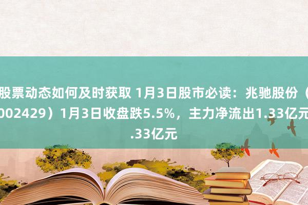 股票动态如何及时获取 1月3日股市必读：兆驰股份（002429）1月3日收盘跌5.5%，主力净流出1.33亿元