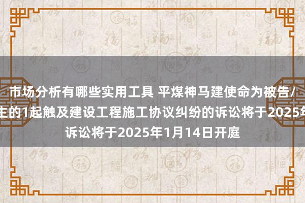 市场分析有哪些实用工具 平煤神马建使命为被告/被上诉东说念主的1起触及建设工程施工协议纠纷的诉讼将于2025年1月14日开庭