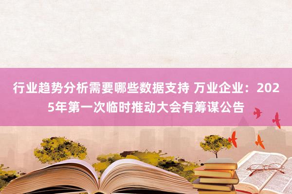 行业趋势分析需要哪些数据支持 万业企业：2025年第一次临时推动大会有筹谋公告