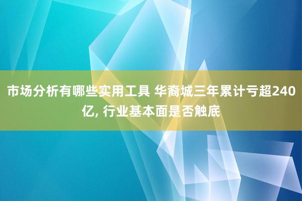 市场分析有哪些实用工具 华裔城三年累计亏超240亿, 行业基本面是否触底