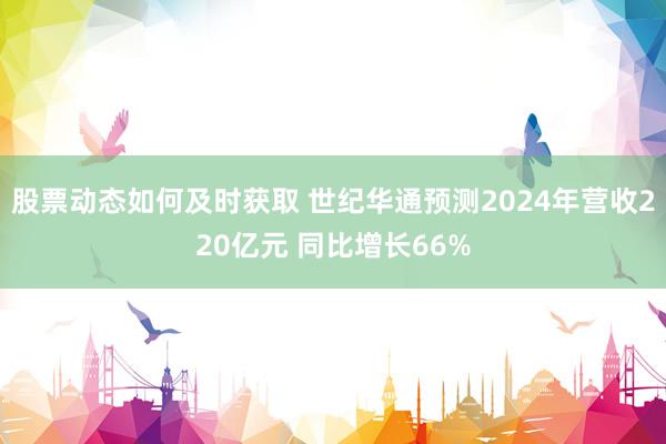 股票动态如何及时获取 世纪华通预测2024年营收220亿元 同比增长66%